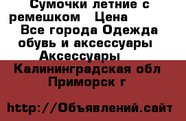 Сумочки летние с ремешком › Цена ­ 4 000 - Все города Одежда, обувь и аксессуары » Аксессуары   . Калининградская обл.,Приморск г.